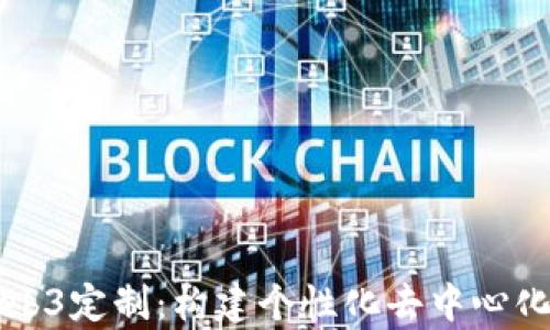 深入解析Web3定制:构建个性化去中心化应用的未来