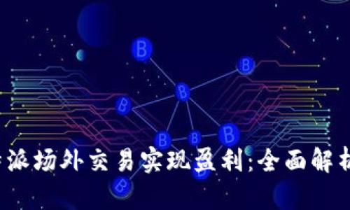 如何通过B特派场外交易实现盈利:全面解析与实战经验