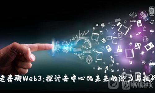老普聊Web3:探讨去中心化未来的潜力与挑战
