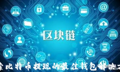 探索比特币提现的最佳钱包解决方案