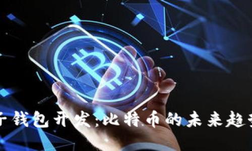 深入探讨电子钱包开发:比特币的未来趋势与技术挑战