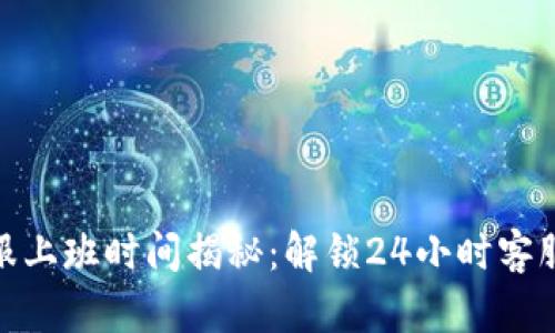 : 比特派客服上班时间揭秘:解锁24小时客服服务的秘密