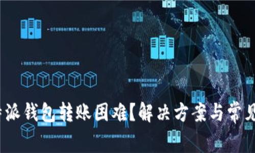 题目:比特派钱包转账困难?解决方案与常见问题解析
