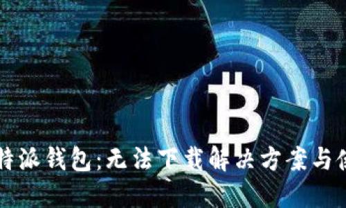 详解比特派钱包：无法下载解决方案与使用指南