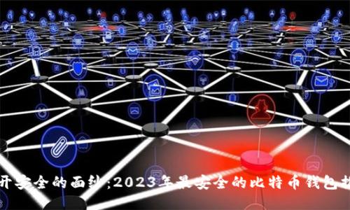 揭开安全的面纱:2023年最安全的比特币钱包推荐
