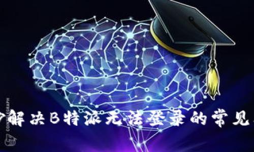巧妙解决B特派无法登录的常见问题