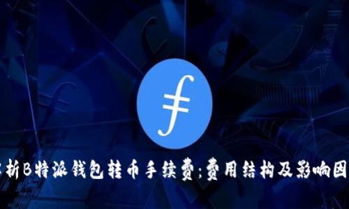 深入解析B特派钱包转币手续费:费用结构及影响因素分析