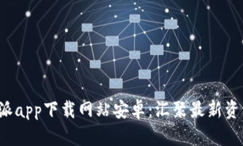 全面解析B特派app下载网站安卓:汇聚最新资源与最佳体验
