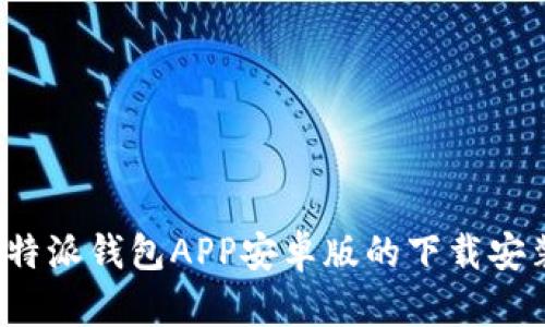 全面解析比特派钱包APP安卓版的下载安装及使用技巧