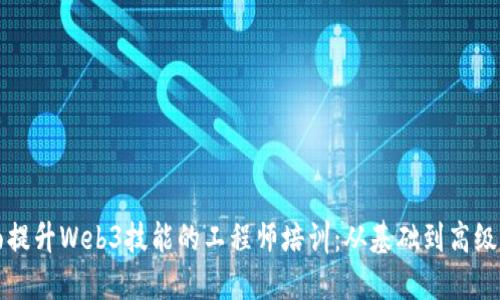全面提升Web3技能的工程师培训:从基础到高级应用