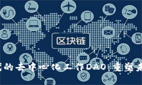 探索Web3时代的去中心化工作DAO:重塑未来工作的蓝图