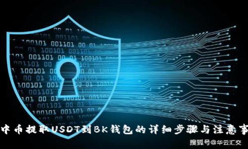 从中币提取USDT到BK钱包的详细步骤与注意事项