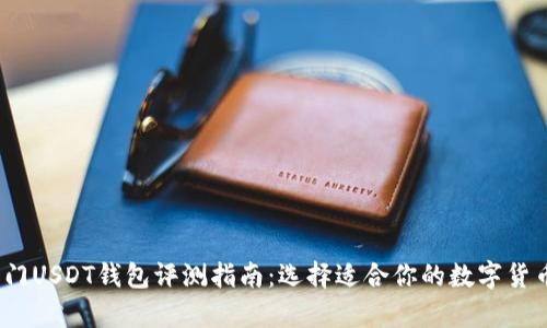 2023年热门USDT钱包评测指南：选择适合你的数字货币存储方案