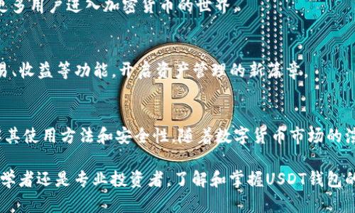 如何选择和使用USDT钱包：全方位指南，从初学者到专业投资者
USDT钱包, 加密货币, 数字资产, 投资安全/guanjianci

引言：USDT的钱包世界
在快速发展的数字货币市场中，USDT（泰达币）因其稳定性成为众多投资者的首选。作为一种与美元1:1挂钩的稳定币，USDT为用户提供了比传统加密货币更少的波动性。然而，要有效地管理和存储USDT，选择一个合适的钱包是至关重要的。本文将对USDT钱包进行全面解析，从基础概念到高级功能，帮助您在投资过程中做出明智的决策。

USDT钱包的基本类型
在深入探讨不同类型的钱包之前，了解USDT钱包的基础知识是必要的。USDT钱包主要可以分为三种类型：热钱包、冷钱包和纸钱包。每种钱包都有其独特的特性和适用场景。

h4热钱包：方便但风险相对较高/h4
热钱包是指那些常常与互联网连接的钱包，这使得用户能够轻松进行交易和管理资产。热钱包通常包括移动应用和网页钱包，适合频繁交易的用户。例如，知名的交易所钱包如Coinbase和Binance提供了便捷的界面，方便用户随时随地进行交易。然而，由于热钱包与互联网的连接，黑客攻击和网络安全问题也是不可忽视的风险。

h4冷钱包：安全性优先的存储选择/h4
冷钱包（或硬件钱包）则是将数字资产离线存储的一种方式，这大大降低了被黑客攻击的风险。像Ledger和Trezor这样的硬件钱包，能够安全地存储您的USDT，并允许用户在需要时进行交易。虽然冷钱包的使用相对复杂，但对于大额资产存储而言，绝对是首选的安全选项。

h4纸钱包：将数字资产变为实物/h4
纸钱包是指将您的USDT私钥和公钥打印在纸上。这种方法完全脱离网络，不会受到黑客攻击的威胁。然而，纸钱包的缺点在于其易损性，保管不当可能导致资产的永久丢失。因此，虽然纸钱包很安全，但需要用户具备更高的物理保护意识。

如何选择最适合的USDT钱包
选择合适的USDT钱包需要考虑多个因素，包括您的投资方法、交易频率和个人的安全需求。

h4投资策略的考虑/h4
如果您是一位频繁交易者或日常用户，热钱包显然更适合您，便捷的操作和快速的交易是其主要优势。然而，如果您是长期投资者，冷钱包将为您提供更可靠的资产保护方案。结合您的投资策略来选择钱包，可以大大提高管理效率。

h4安全性的重要性/h4
无论选择哪一种钱包，安全始终是首要考量。确保您的热钱包具备双因素认证（2FA）和良好的密码策略，冷钱包则应存放在安全的物理位置。考虑到不同钱包的安全等级，结合您的使用需求，制定相应的安全策略。

USDT钱包的使用步骤
介绍完不同类型的USDT钱包后，接下来让我们了解如何注册、使用和管理这些钱包。无论您选择哪一种钱包，整体流程大同小异。

h4热钱包的注册和使用/h4
1. 选择平台：选择一个知名的交易所或钱包服务平台，确保其安全性和用户评价良好。
2. 注册账户：提供个人信息并验证您的身份，创建一个安全的密码。
3. wallet 创建：账户创建后，您会被提供一个USDT钱包地址，方便接收和发送USDT。
4. 交易操作：通过平台进行USDT的购买、出售和转账等操作，确保了解每一步的费用和风险。

h4冷钱包的设置和管理/h4
1. 购买冷钱包：选择信誉良好的硬件钱包品牌并进行购买。
2. 设置钱包：按照提供的说明书设置钱包，包括创建密码、备份私钥等步骤。
3. 存入USDT：通过交易所将USDT提取到冷钱包地址，确保备份所有相关信息。
4. 定期检查：虽然冷钱包不常使用，但仍需定期检查设备，确保其功能正常。

加密资产管理的未来展望
随着区块链技术的不断发展，USDT钱包的功能和安全性也在持续提升。未来的钱包将整合更多创新功能，例如增强现实和生物识别技术，以提高用户体验和安全水平。

h4合并钱包与多币种支持/h4
许多新兴钱包逐渐支持多种数字资产管理，用户可以在一个平台上管理不同币种的数字资产。这种趋势将极大地简化用户的管理流程，同时吸引更多用户进入加密货币的世界。

h4智能合约与去中心化钱包的结合/h4
去中心化金融（DeFi）的兴起，使得智能合约钱包成为热门选择。未来的钱包将更紧密地结合智能合约技术，提供更高级的管理工具如自动执行交易、收益等功能，开启资产管理的新篇章。

结论：量身定制您的USDT钱包体验
根据您的需求和投资战略，选择最适合自己的USDT钱包是确保资金安全和使用便利的关键。无论您最终选择热钱包、冷钱包还是纸钱包，确保了解其使用方法和安全性。随着数字货币市场的演变，灵活调整您的投资策略和钱包选择，将是您成功的关键。在这个充满机遇和挑战的市场中，聪明的选择将为您的资产增值之路打下坚实基础。

保持对市场动态的关注，定期检查和更新您的安全措施，不仅可以帮助您实现投资目标，更能让您在数字资产的广阔天地中游刃有余。无论您是初学者还是专业投资者，了解和掌握USDT钱包的使用技巧都是迈向成功的第一步。