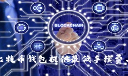 深入比较:哪些比特币钱包提供最低手续费与最佳用户体验?