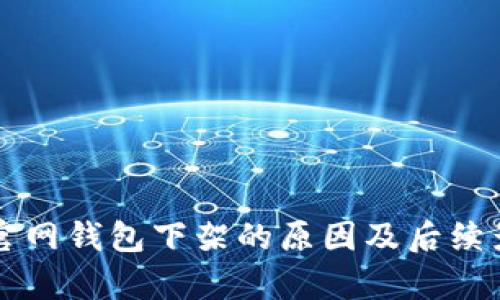 比特派官网钱包下架的原因及后续影响分析