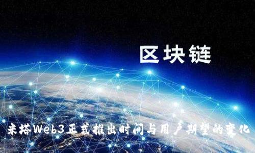 米塔Web3正式推出时间与用户期望的变化
