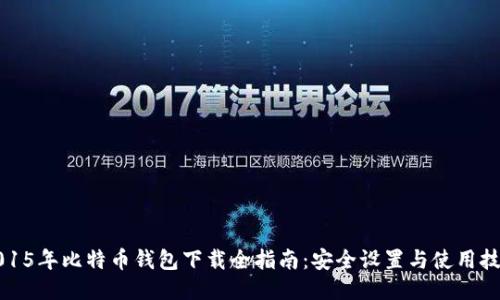 2015年比特币钱包下载全指南:安全设置与使用技巧