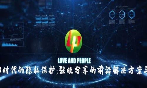 揭开Web3时代的隐私保护：张晓分享的前沿解决方案与最佳实践