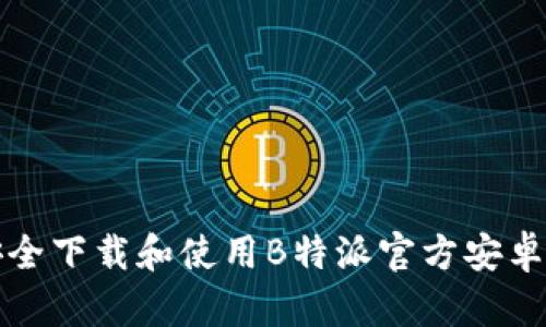  sancai58 如何安全下载和使用B特派官方安卓版：全方位用户指南