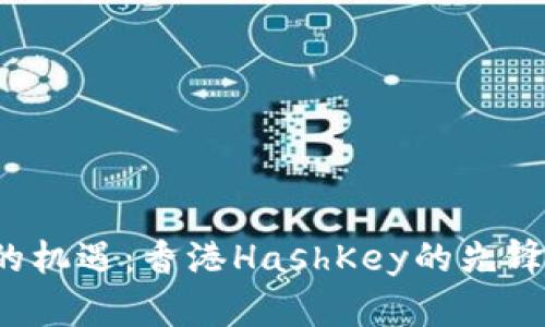 探索Web3时代的机遇:香港HashKey的先锋角色与未来展望