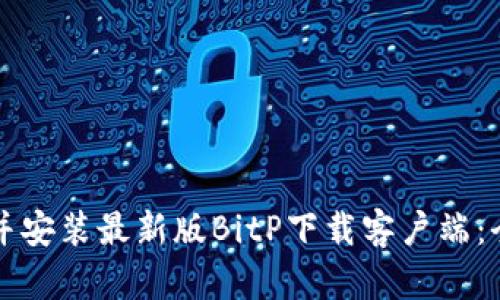 如何下载并安装最新版BitP下载客户端：全流程指南