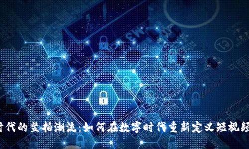 探索Web3时代的竖拍潮流:如何在数字时代重新定义短视频创作与分享