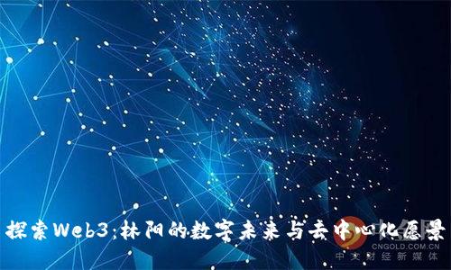探索Web3：林阳的数字未来与去中心化愿景