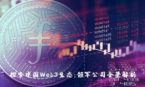 探索中国Web3生态：领军公司全景解析