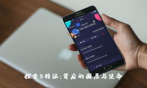 探索B特派:背后的圈层与使命