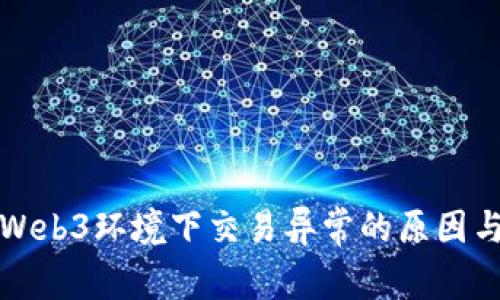 深度解析Web3环境下交易异常的原因与解决方案