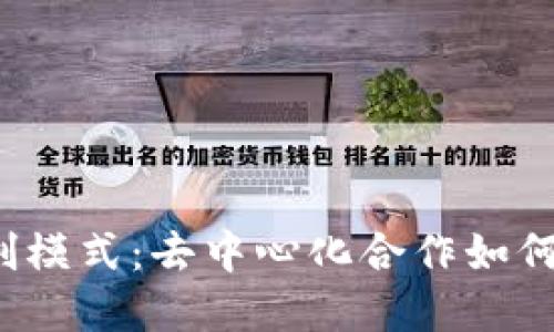 探索Web3时代的共创模式:去中心化合作如何推动数字经济的未来