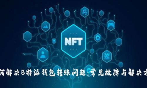 如何解决B特派钱包转账问题：常见故障与解决方法