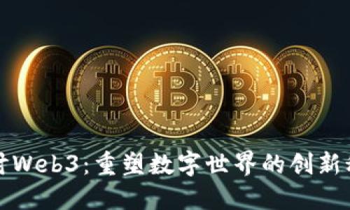 深度探讨Web3：重塑数字世界的创新科技之旅