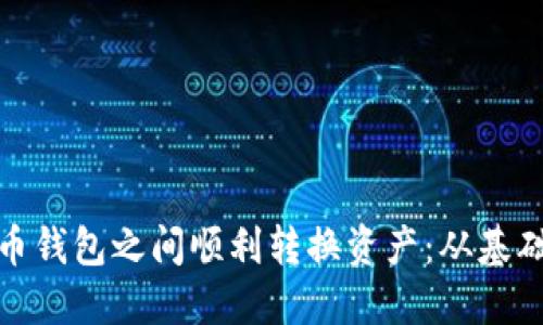 如何在不同比特币钱包之间顺利转换资产：从基础操作到安全策略