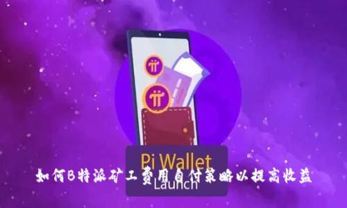 如何B特派矿工费用自付策略以提高收益