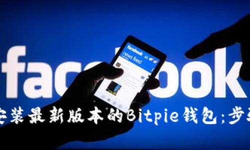 如何获取和安装最新版本的Bitpie钱包：步骤和实用提示