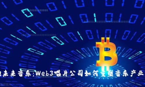 拥抱未来音乐：Web3唱片公司如何重塑音乐产业生态