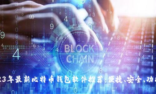 2023年最新比特币钱包软件推荐：便捷、安全、功能全