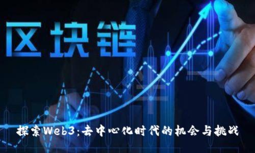 探索Web3:去中心化时代的机会与挑战