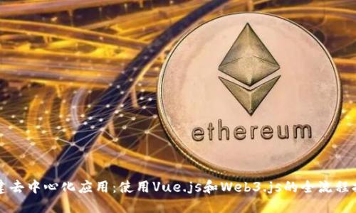 构建去中心化应用:使用Vue.js和Web3.js的全流程指南