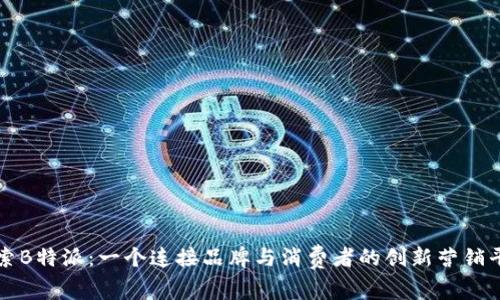 探索B特派:一个连接品牌与消费者的创新营销平台