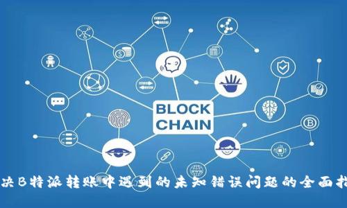 解决B特派转账中遇到的未知错误问题的全面指南