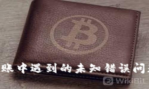 解决B特派转账中遇到的未知错误问题的全面指南