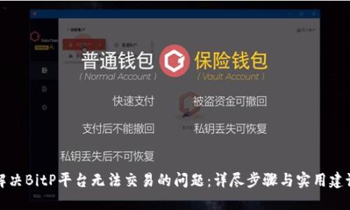 解决BitP平台无法交易的问题:详尽步骤与实用建议