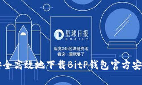 如何安全高效地下载BitP钱包官方安卓应用