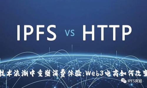 在区块链技术浪潮中重塑消费体验:Web3电商如何改变购物生态