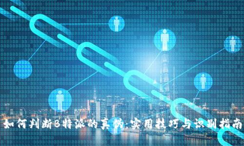 如何判断B特派的真伪:实用技巧与识别指南