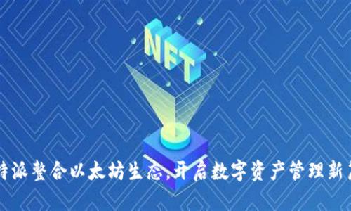 比特派整合以太坊生态,开启数字资产管理新篇章