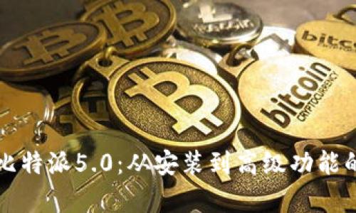 全面解析比特派5.0:从安装到高级功能的逐步指南